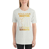 Dogs Have Masters Cats Have Servants Unisex T-Shirt