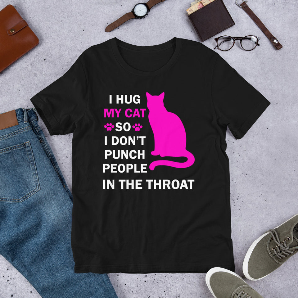 I Hug My Cat So I Don't Punch People In The Throat Unisex T-Shirt